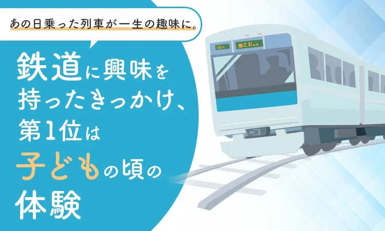 あの日のった列車が一生の趣味に。鉄道に興味を持ったきっかけ、第1位は子どもの頃の体験